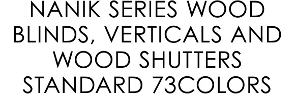 NANIK SERIES WOOD BLINDS, VERTICALS AND WOOD SHUTTERS STANDARD 73COLORS